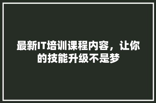 最新IT培训课程内容，让你的技能升级不是梦