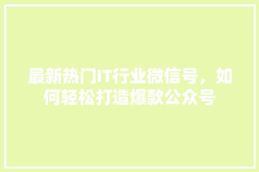 最新热门IT行业微信号，如何轻松打造爆款公众号 网站开发