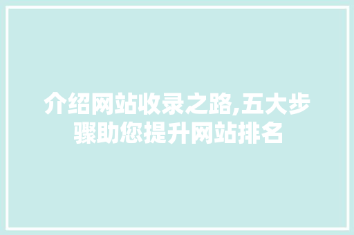 介绍网站收录之路,五大步骤助您提升网站排名 介绍网站收录之路,五大步骤助您提升网站排名 头条优化