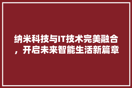 纳米科技与IT技术完美融合，开启未来智能生活新篇章！