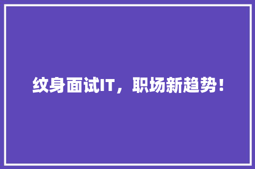 纹身面试IT，职场新趋势！