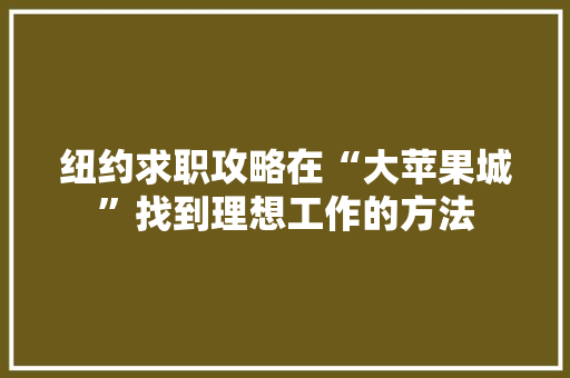 纽约求职攻略在“大苹果城”找到理想工作的方法