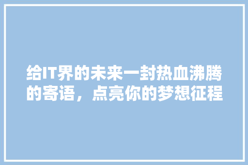 给IT界的未来一封热血沸腾的寄语，点亮你的梦想征程！ 小程序开发