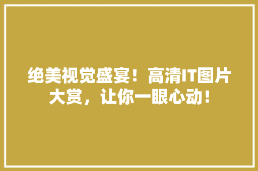 绝美视觉盛宴！高清IT图片大赏，让你一眼心动！ 百度算法