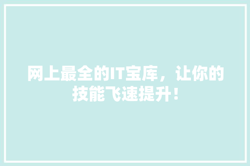 网上最全的IT宝库，让你的技能飞速提升！