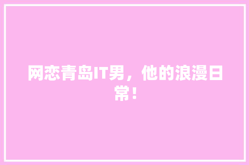网恋青岛IT男，他的浪漫日常！