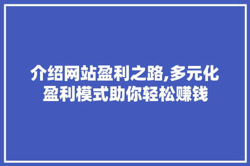 介绍网站盈利之路,多元化盈利模式助你轻松赚钱 介绍网站盈利之路,多元化盈利模式助你轻松赚钱 英文谷歌算法