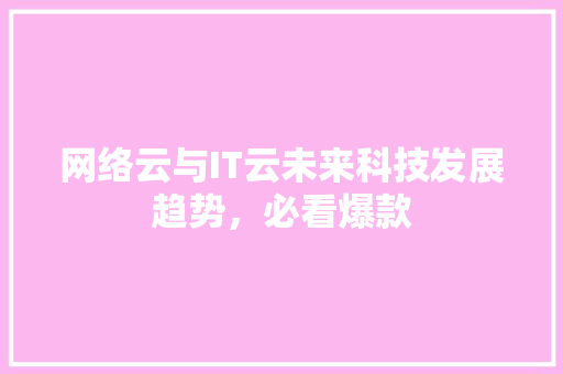 网络云与IT云未来科技发展趋势，必看爆款
