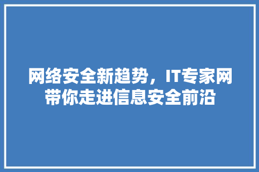 网络安全新趋势，IT专家网带你走进信息安全前沿