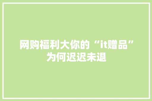 网购福利大你的“it赠品”为何迟迟未退