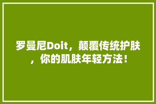 罗曼尼Doit，颠覆传统护肤，你的肌肤年轻方法！