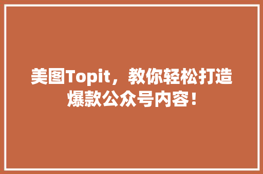 美图Topit，教你轻松打造爆款公众号内容！