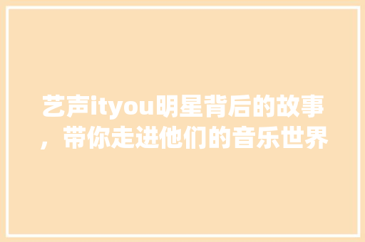 艺声ityou明星背后的故事，带你走进他们的音乐世界！ 网站开发