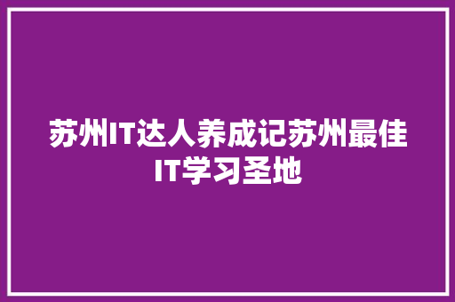 苏州IT达人养成记苏州最佳IT学习圣地 360搜优化