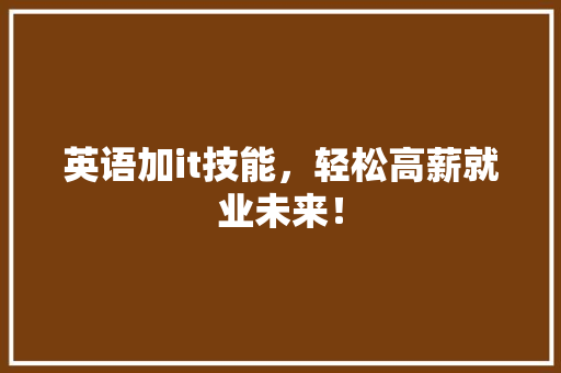 英语加it技能，轻松高薪就业未来！