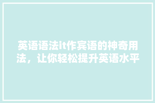 英语语法it作宾语的神奇用法，让你轻松提升英语水平！