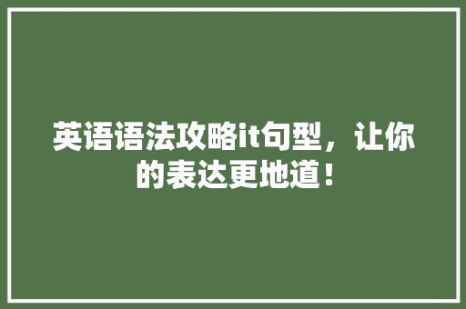 英语语法攻略it句型，让你的表达更地道！