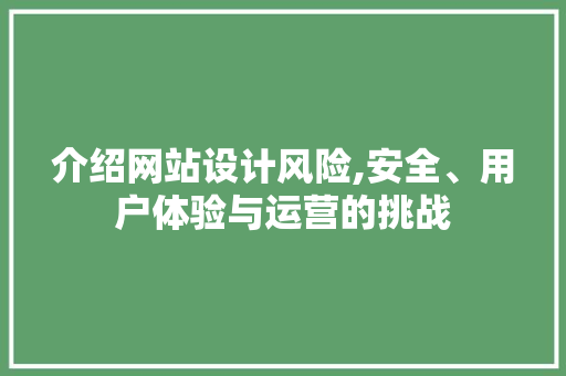 介绍网站设计风险,安全、用户体验与运营的挑战 介绍网站设计风险,安全、用户体验与运营的挑战 小程序开发