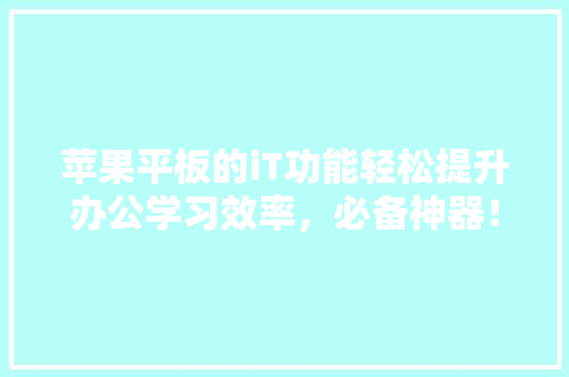 苹果平板的iT功能轻松提升办公学习效率，必备神器！
