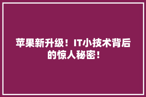 苹果新升级！IT小技术背后的惊人秘密！