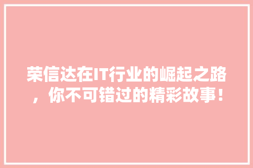荣信达在IT行业的崛起之路，你不可错过的精彩故事！