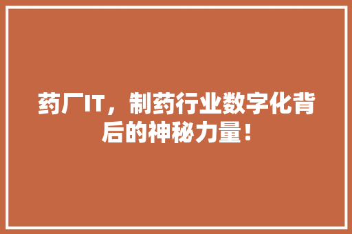 药厂IT，制药行业数字化背后的神秘力量！ 英文谷歌算法