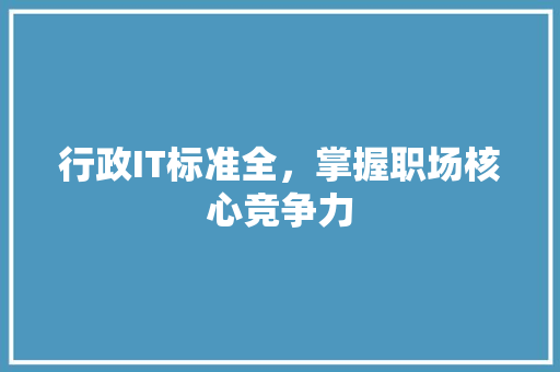 行政IT标准全，掌握职场核心竞争力 小程序开发