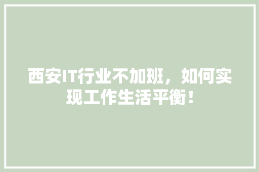 西安IT行业不加班，如何实现工作生活平衡！