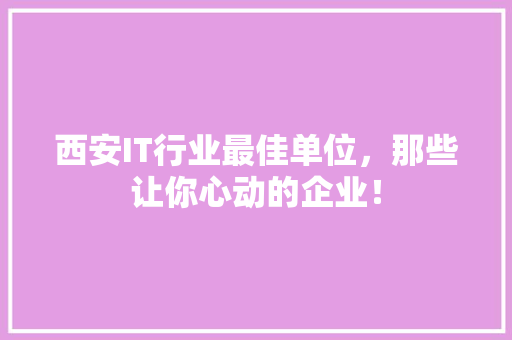 西安IT行业最佳单位，那些让你心动的企业！