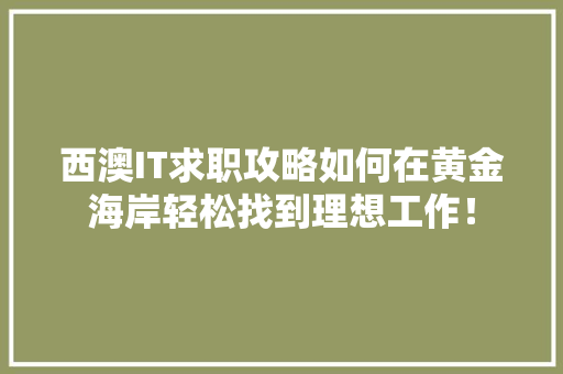 西澳IT求职攻略如何在黄金海岸轻松找到理想工作！ 头条优化