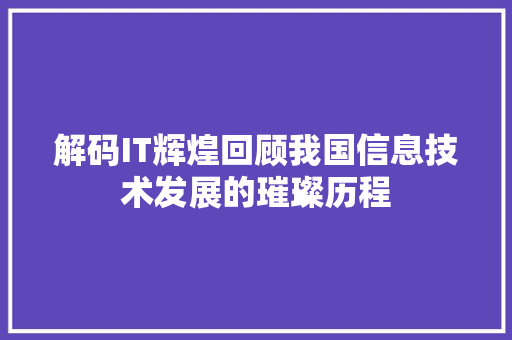 解码IT辉煌回顾我国信息技术发展的璀璨历程