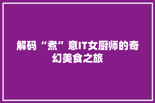 解码“煮”意IT女厨师的奇幻美食之旅