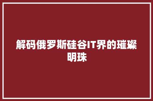 解码俄罗斯硅谷IT界的璀璨明珠