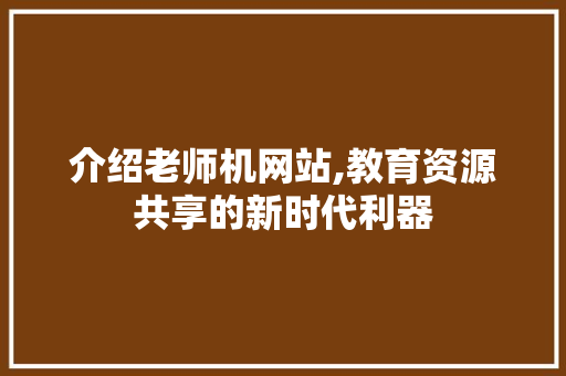 介绍老师机网站,教育资源共享的新时代利器 介绍老师机网站,教育资源共享的新时代利器 seo技术