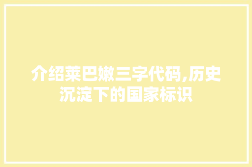 介绍莱巴嫩三字代码,历史沉淀下的国家标识 介绍莱巴嫩三字代码,历史沉淀下的国家标识 seo技术