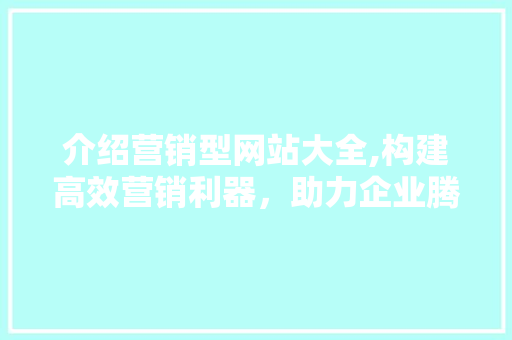 介绍营销型网站大全,构建高效营销利器，助力企业腾飞 介绍营销型网站大全,构建高效营销利器，助力企业腾飞 小程序开发