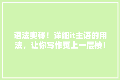 语法奥秘！详细it主语的用法，让你写作更上一层楼！