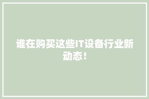谁在购买这些IT设备行业新动态！
