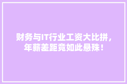 财务与IT行业工资大比拼，年薪差距竟如此悬殊！