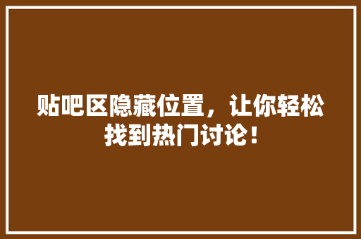 贴吧区隐藏位置，让你轻松找到热门讨论！
