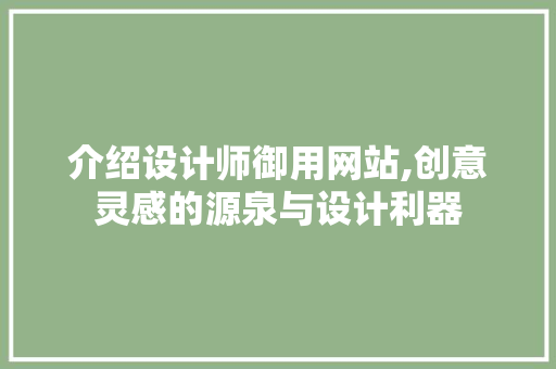 介绍设计师御用网站,创意灵感的源泉与设计利器 介绍设计师御用网站,创意灵感的源泉与设计利器 网站开发