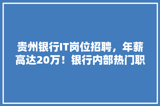 贵州银行IT岗位招聘，年薪高达20万！银行内部热门职位！