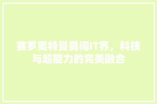 赛罗奥特曼勇闯IT界，科技与超能力的完美融合 头条优化