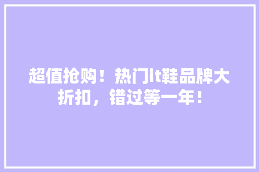 超值抢购！热门it鞋品牌大折扣，错过等一年！