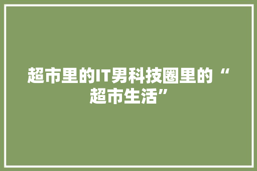 超市里的IT男科技圈里的“超市生活”