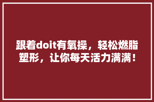 跟着doit有氧操，轻松燃脂塑形，让你每天活力满满！