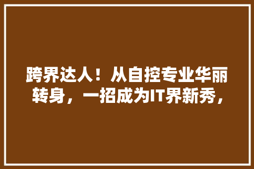 跨界达人！从自控专业华丽转身，一招成为IT界新秀，转型方法！ AI技术学习