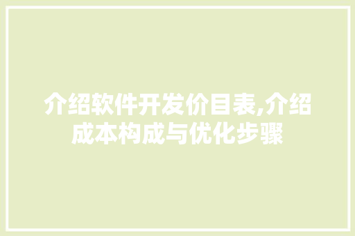 介绍软件开发价目表,介绍成本构成与优化步骤 介绍软件开发价目表,介绍成本构成与优化步骤 seo技术