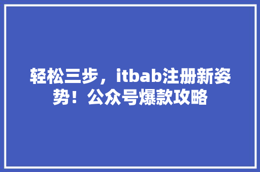 轻松三步，itbab注册新姿势！公众号爆款攻略