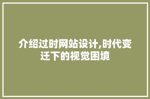 介绍过时网站设计,时代变迁下的视觉困境 介绍过时网站设计,时代变迁下的视觉困境 网站优化